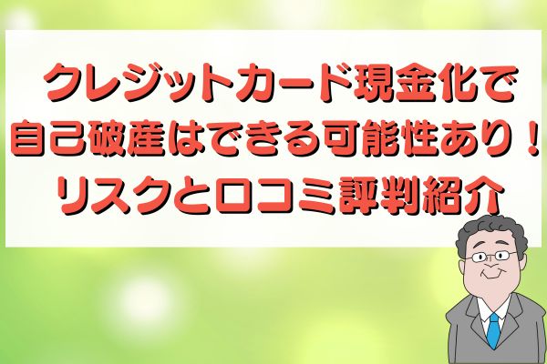 クレジットカード現金化で自己破産はできる可能性あり！リスクと口コミ評判紹介