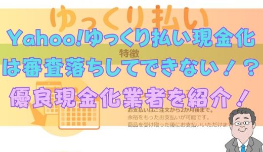Yahoo!ゆっくり払い現金化は審査落ちしてできない！？優良現金化業者を紹介！
