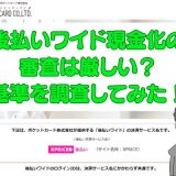 後払いワイド現金化の審査は厳しい？基準を調査してみた！
