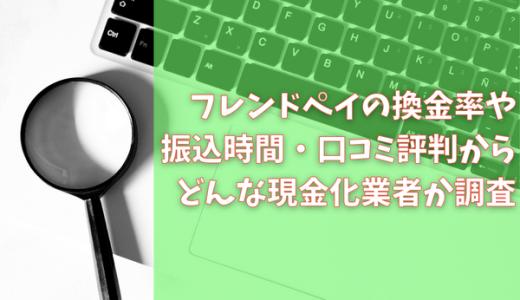 フレンドペイの換金率や振込時間・口コミ評判からどんな現金化業者か調査
