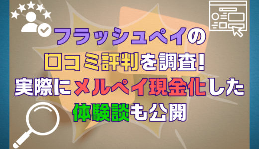 フラッシュペイの口コミ評判を調査！実際にメルペイ現金化した体験談も公開