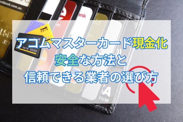 アコムマスターカード現金化安全な方法と信頼できる業者の選び方