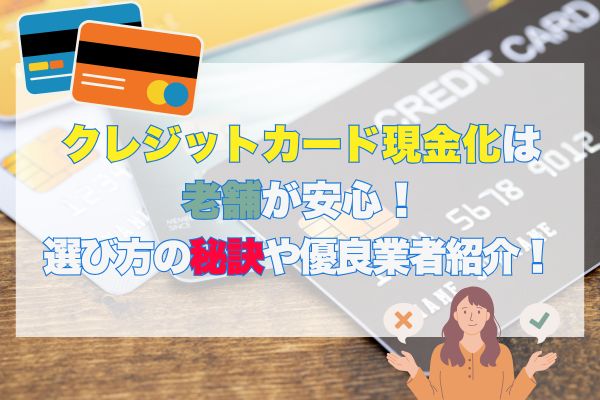 クレジットカード現金化は老舗が安心！選び方の秘訣や優良業者紹介！
