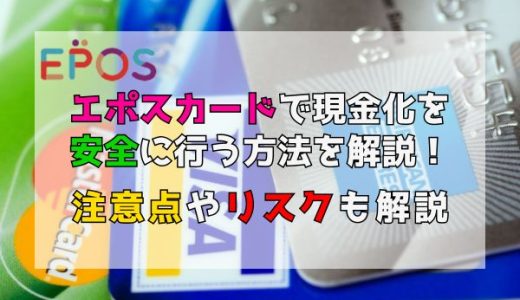 エポスカードで現金化を安全に行う方法を解説！注意点やリスクも解説