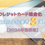 クレジットカード現金化の優良現金化業者3選！【2024年最新版】