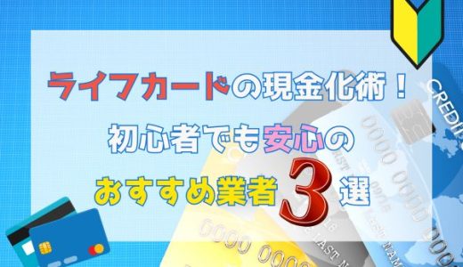 ライフカードの現金化術！初心者でも安心のおすすめ業者3選