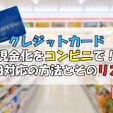 クレジットカード 現金化をコンビニで！即日対応の方法とそのリスク