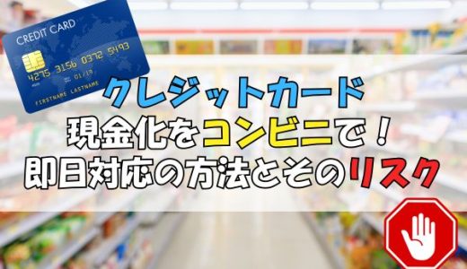 クレジットカード現金化をコンビニで！即日対応の方法とリスク