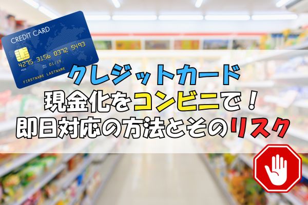クレジットカード 現金化をコンビニで！即日対応の方法とそのリスク