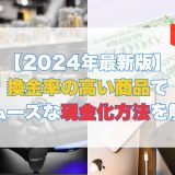 換金率の高い商品でスムーズな現金化方法を解説【2024年最新版】
