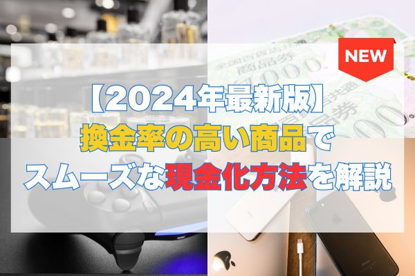 換金率の高い商品でスムーズな現金化方法を解説【2024年最新版】