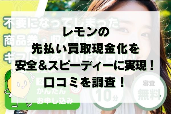 レモンの先払い買取現金化を安全＆スピーディーに実現！口コミを調査！