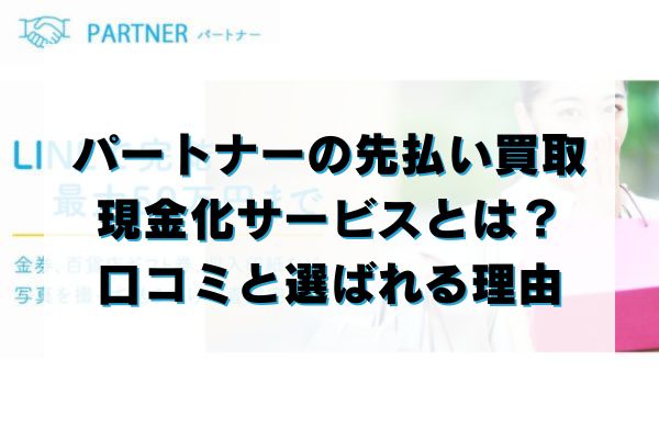 パートナーの先払い買取現金化サービスとは？口コミと選ばれる理由