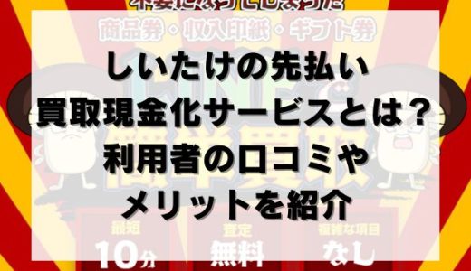 しいたけの先払い買取現金化サービスとは？利用者の口コミやメリットを紹介