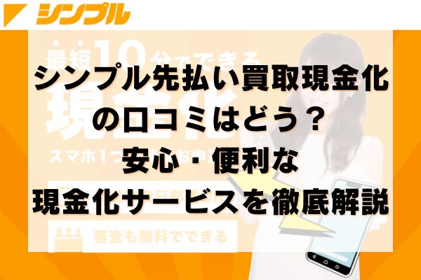 シンプルの先払い買取現金化の口コミはどう？安心・便利な現金化サービスを徹底解説