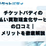 チケットバディの先払い買取現金化サービスの口コミ｜メリットを徹底解説