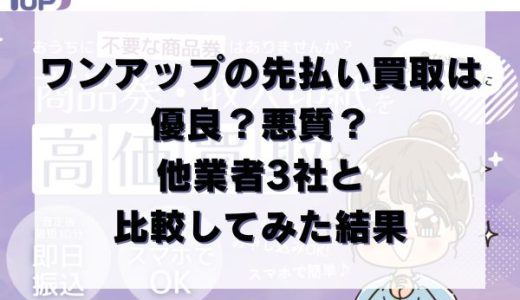 ワンアップの先払い買取は優良？悪質？他業者3社と比較してみた結果