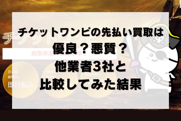 チケットワンピの先払い買取は優良？悪質？他業者3社と比較してみた結果