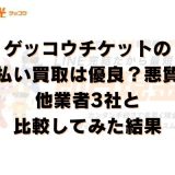 ゲッコウチケットの先払い買取は優良？悪質？他業者3社と比較してみた結果