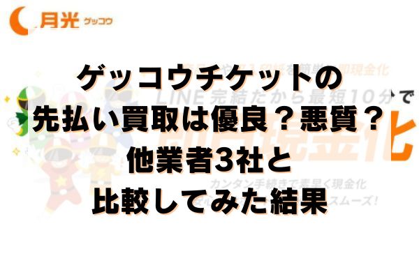 ゲッコウチケットの先払い買取は優良？悪質？他業者3社と比較してみた結果