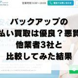 バックアップの先払い買取は優良？悪質？他業者3社と比較してみた結果