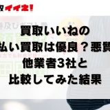 買取いいねの先払い買取は優良?悪質?他業者3社と比較してみた結果