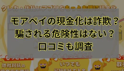 モアペイの現金化は詐欺？騙される危険性はない？口コミも調査