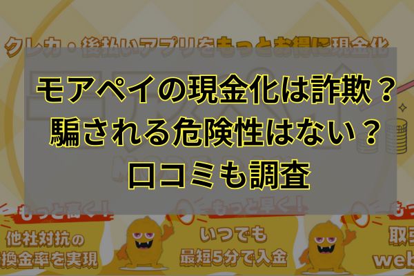 モアペイの現金化は詐欺？騙される危険性はない？口コミも調査
