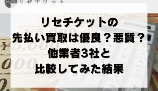 リセチケットの先払い買取は優良？悪質？他業者3社と比較してみた結果