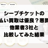 シープチケットの先払い買取は優良？悪質？他業者3社と比較してみた結果