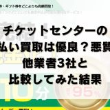 チケットセンターの先払い買取は優良?悪質?他業者3社と比較してみた結果