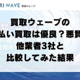 買取ウェーブの先払い買取は優良？悪質？他業者3社と比較してみた結果
