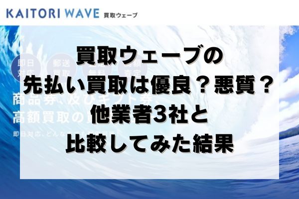 買取ウェーブの先払い買取は優良？悪質？他業者3社と比較してみた結果