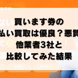 買います券の先払い買取は優良？悪質？他業者3社と比較してみた結果