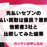 先払いセブンの先払い買取は優良？悪質？他業者3社と比較してみた結果