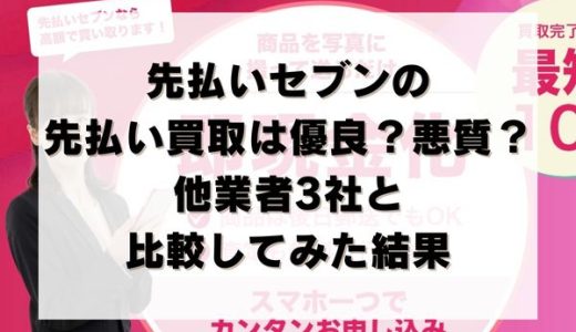 先払いセブンの先払い買取は優良？悪質？他業者3社と比較してみた結果
