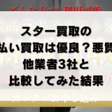スター買取の先払い買取は優良？悪質？他業者3社と比較してみた結果