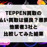 TEPPEN買取の先払い買取は優良?悪質?他業者3社と比較してみた結果