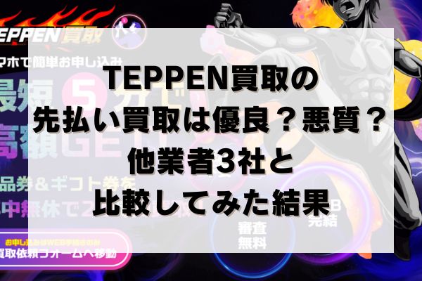 TEPPEN買取の先払い買取は優良？悪質？他業者3社と比較してみた結果