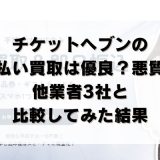 チケットヘブンの先払い買取は優良？悪質？他業者3社と比較してみた結果