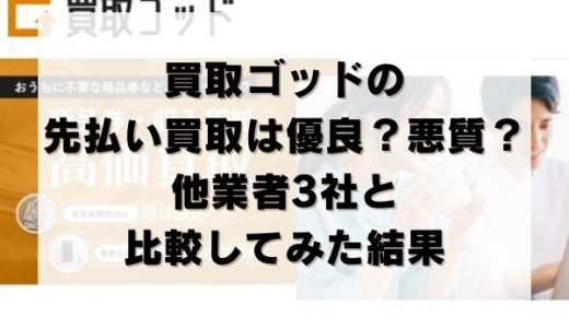 買取ゴッドの先払い買取は優良？悪質？他業者3社と比較してみた結果