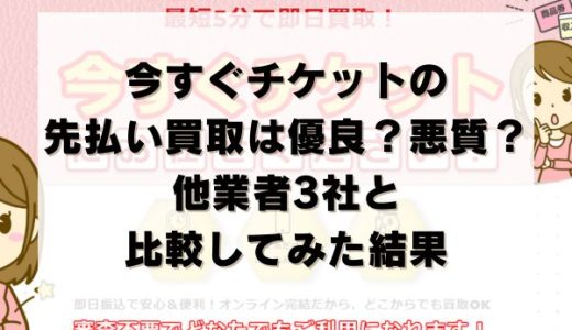 今すぐチケットの先払い買取は優良？悪質？他業者3社と比較してみた結果