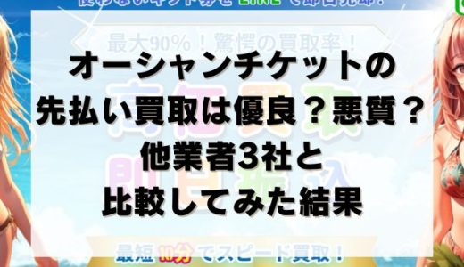 オーシャンチケットの先払い買取は優良？悪質？他業者3社と比較してみた結果