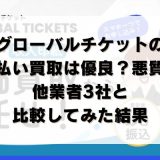 グローバルチケットの先払い買取は優良？悪質？他業者3社と比較してみた結果