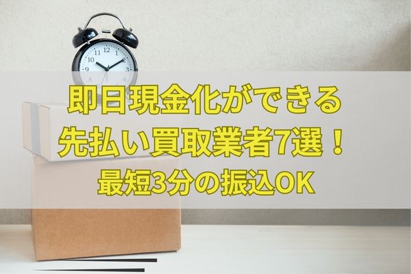 即日現金化ができる先払い買取業者7選！最短3分の振込OK