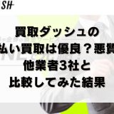買取ダッシュの先払い買取は優良？悪質？他業者3社と比較してみた結果