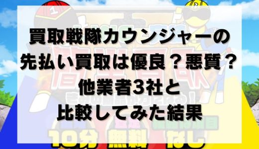買取戦隊カウンジャーの先払い買取は優良？悪質？他業者3社と比較してみた結果