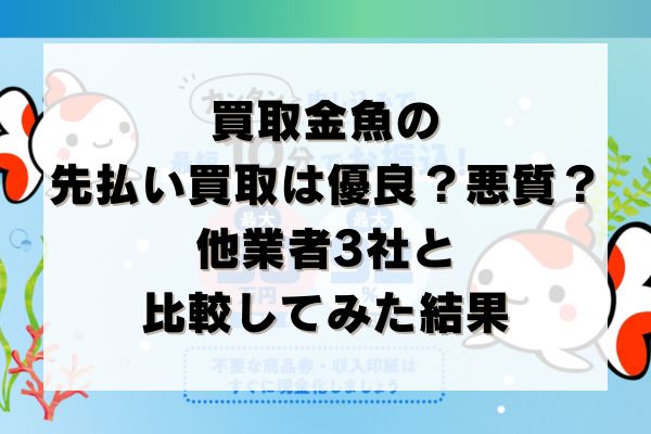 買取金魚の先払い買取は優良？悪質？他業者3社と比較してみた結果
