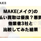 MAKE(メイク)の先払い買取は優良？悪質？他業者3社と比較してみた結果