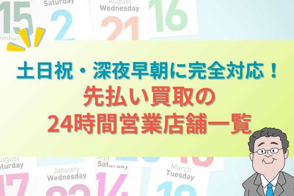 土日祝・深夜早朝に完全対応！先払い買取の24時間営業店舗一覧